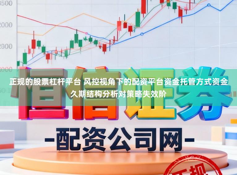 正规的股票杠杆平台 风控视角下的配资平台资金托管方式资金久期结构分析对策略失效阶