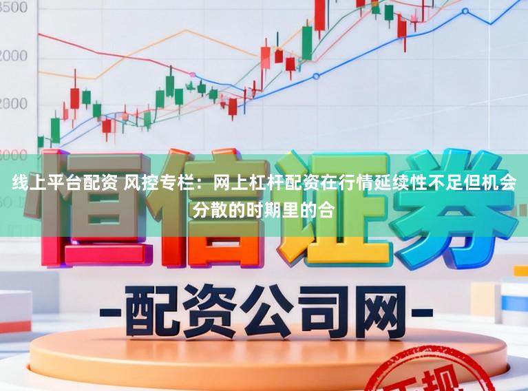线上平台配资 风控专栏：网上杠杆配资在行情延续性不足但机会分散的时期里的合