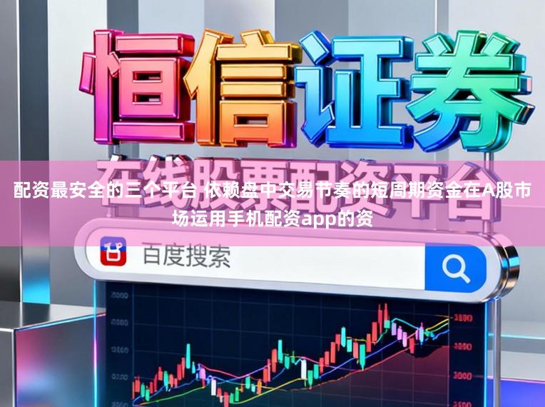 配资最安全的三个平台 依赖盘中交易节奏的短周期资金在A股市场运用手机配资app的资