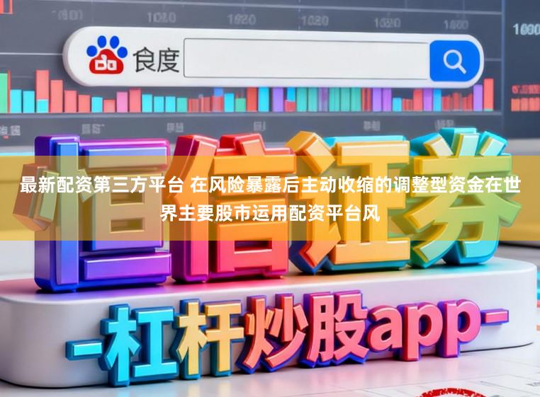 最新配资第三方平台 在风险暴露后主动收缩的调整型资金在世界主要股市运用配资平台风