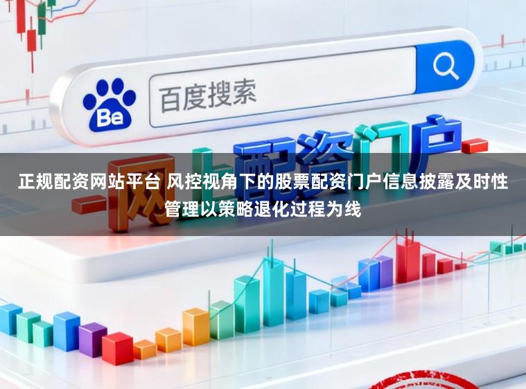 正规配资网站平台 风控视角下的股票配资门户信息披露及时性管理以策略退化过程为线