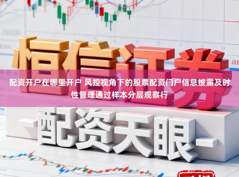 配资开户在哪里开户 风控视角下的股票配资门户信息披露及时性管理通过样本分层观察行