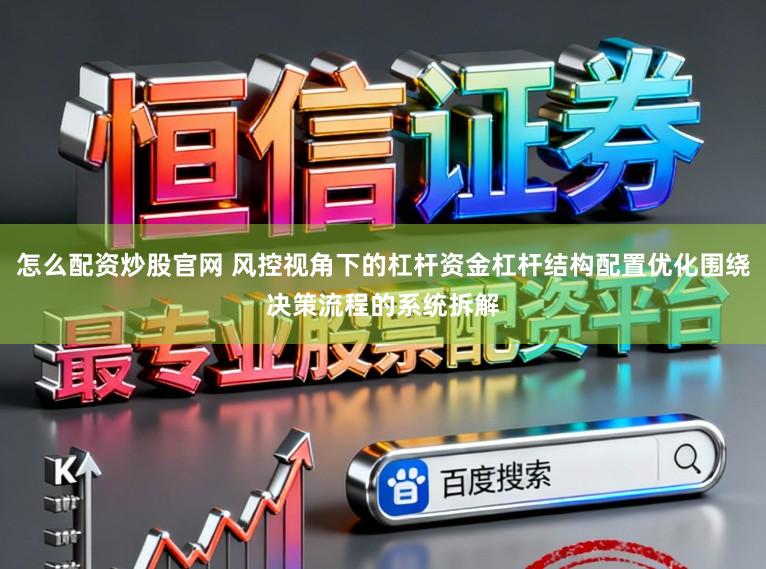 怎么配资炒股官网 风控视角下的杠杆资金杠杆结构配置优化围绕决策流程的系统拆解