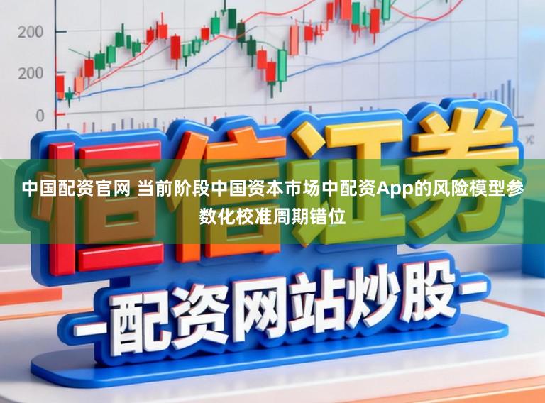 中国配资官网 当前阶段中国资本市场中配资App的风险模型参数化校准周期错位