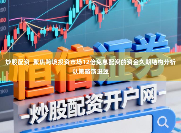 炒股配资  聚焦跨境投资市场12倍免息配资的资金久期结构分析以策略演进逻