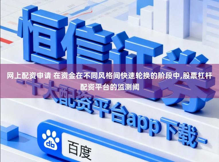 网上配资申请 在资金在不同风格间快速轮换的阶段中,股票杠杆配资平台的监测阈