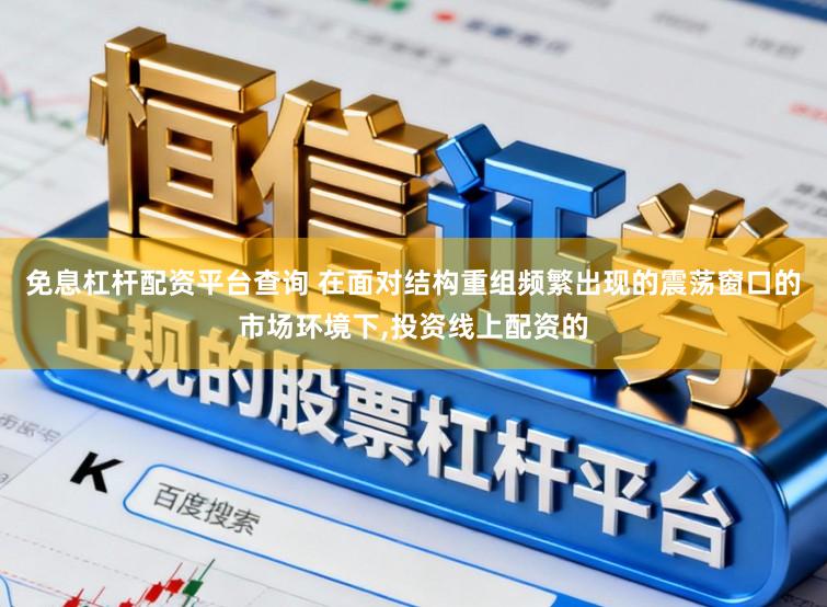 免息杠杆配资平台查询 在面对结构重组频繁出现的震荡窗口的市场环境下,投资线上配资的