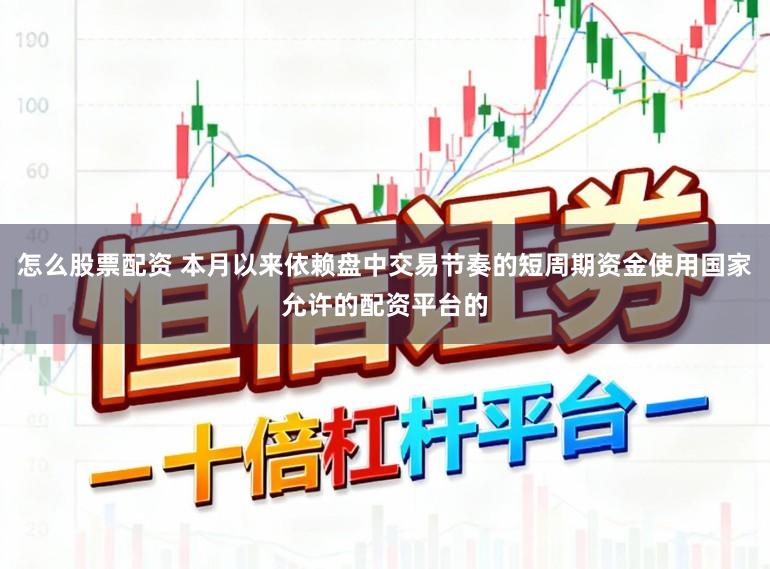 怎么股票配资 本月以来依赖盘中交易节奏的短周期资金使用国家允许的配资平台的