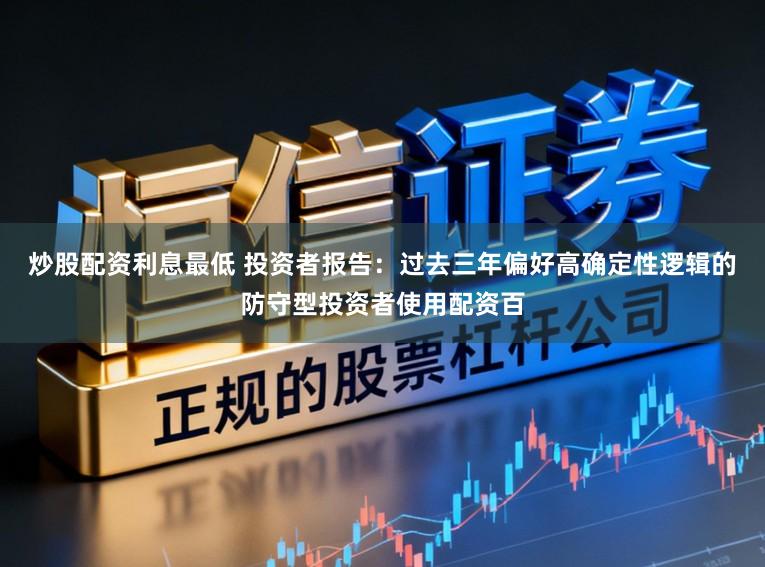 炒股配资利息最低 投资者报告：过去三年偏好高确定性逻辑的防守型投资者使用配资百