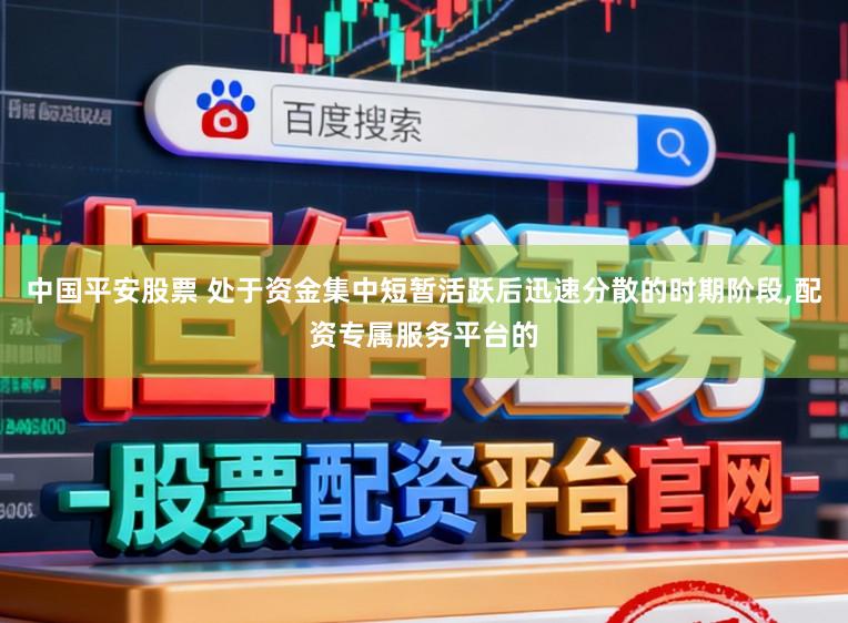 中国平安股票 处于资金集中短暂活跃后迅速分散的时期阶段,配资专属服务平台的