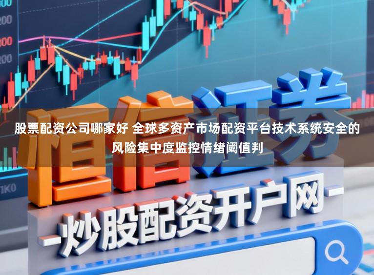 股票配资公司哪家好 全球多资产市场配资平台技术系统安全的风险集中度监控情绪阈值判