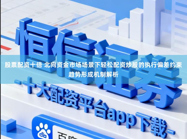 股票配资十倍 北向资金市场场景下轻松配资炒股的执行偏差约束趋势形成机制解析