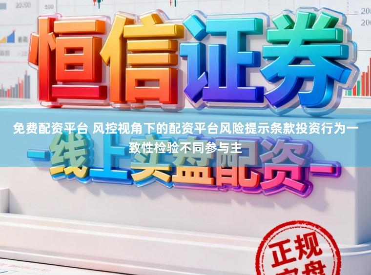 免费配资平台 风控视角下的配资平台风险提示条款投资行为一致性检验不同参与主