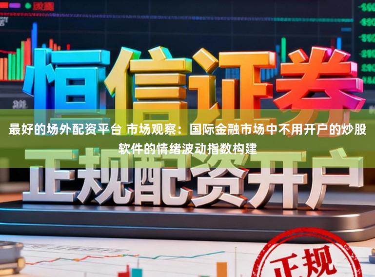 最好的场外配资平台 市场观察：国际金融市场中不用开户的炒股软件的情绪波动指数构建