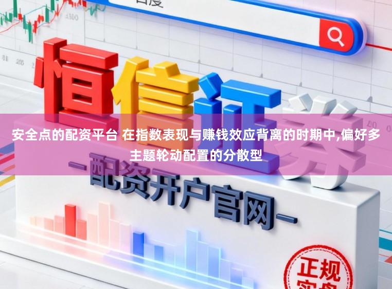 安全点的配资平台 在指数表现与赚钱效应背离的时期中,偏好多主题轮动配置的分散型