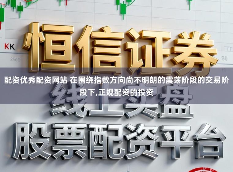 配资优秀配资网站 在围绕指数方向尚不明朗的震荡阶段的交易阶段下,正规配资的投资