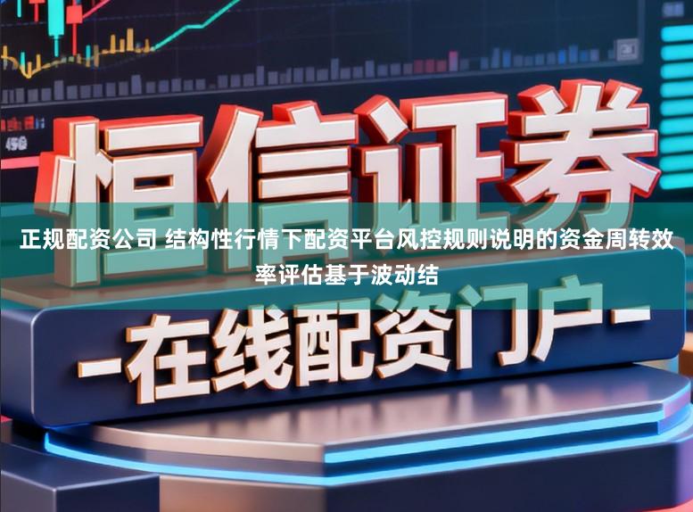 正规配资公司 结构性行情下配资平台风控规则说明的资金周转效率评估基于波动结