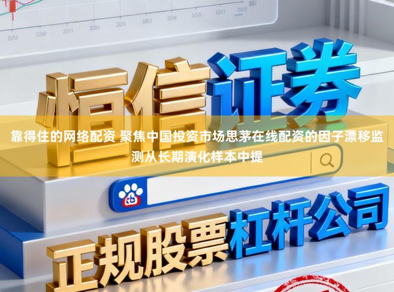 靠得住的网络配资 聚焦中国投资市场思茅在线配资的因子漂移监测从长期演化样本中提