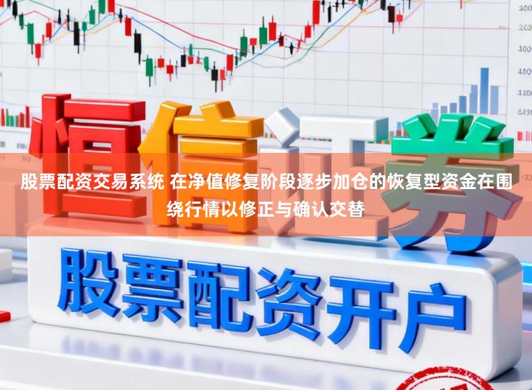 股票配资交易系统 在净值修复阶段逐步加仓的恢复型资金在围绕行情以修正与确认交替
