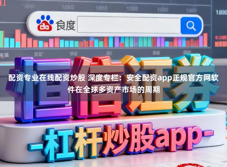 配资专业在线配资炒股 深度专栏：安全配资app正规官方网软件在全球多资产市场的周期