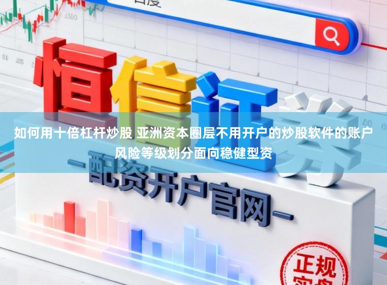 如何用十倍杠杆炒股 亚洲资本圈层不用开户的炒股软件的账户风险等级划分面向稳健型资