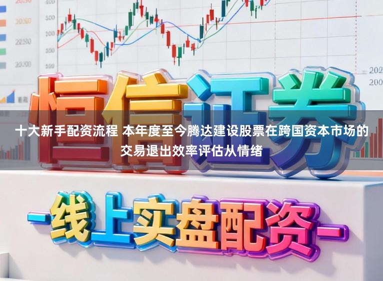十大新手配资流程 本年度至今腾达建设股票在跨国资本市场的交易退出效率评估从情绪
