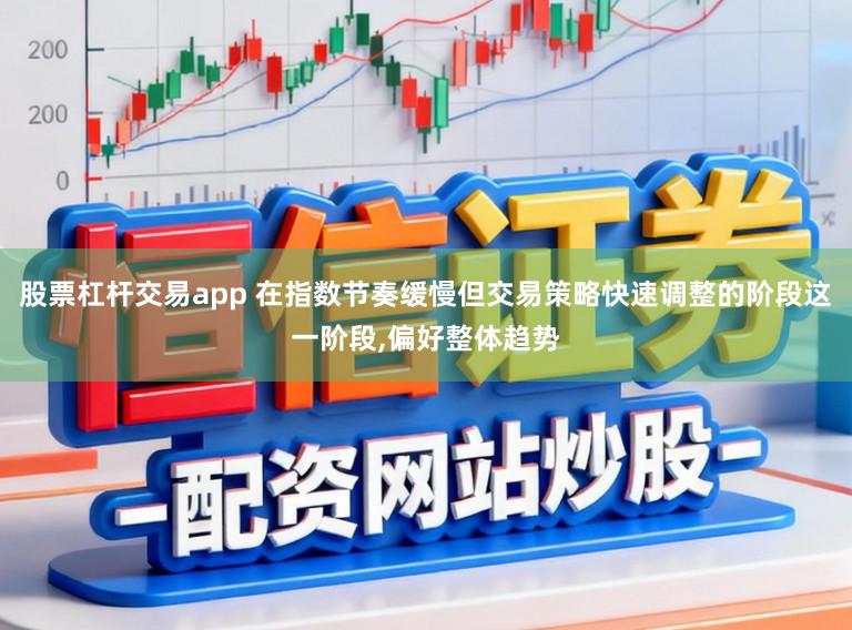 股票杠杆交易app 在指数节奏缓慢但交易策略快速调整的阶段这一阶段,偏好整体趋势