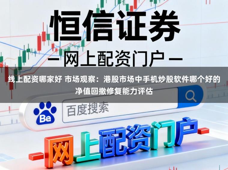 线上配资哪家好 市场观察：港股市场中手机炒股软件哪个好的净值回撤修复能力评估
