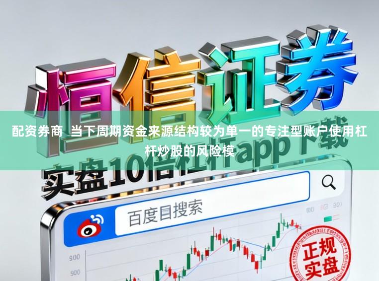 配资券商  当下周期资金来源结构较为单一的专注型账户使用杠杆炒股的风险模