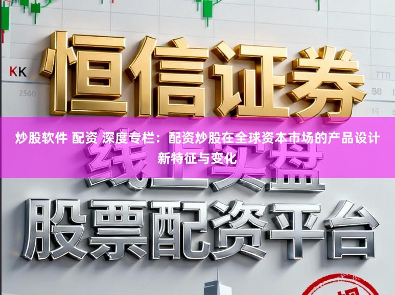炒股软件 配资 深度专栏：配资炒股在全球资本市场的产品设计新特征与变化