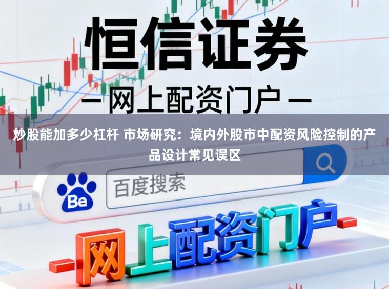 炒股能加多少杠杆 市场研究：境内外股市中配资风险控制的产品设计常见误区