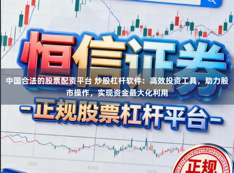中国合法的股票配资平台 炒股杠杆软件：高效投资工具，助力股市操作，实现资金最大化利用