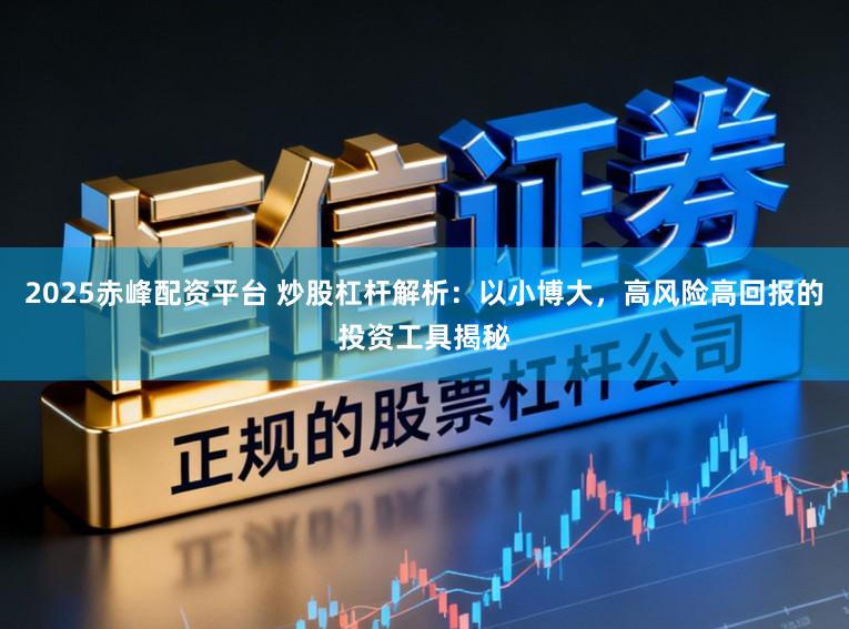 2025赤峰配资平台 炒股杠杆解析：以小博大，高风险高回报的投资工具揭秘