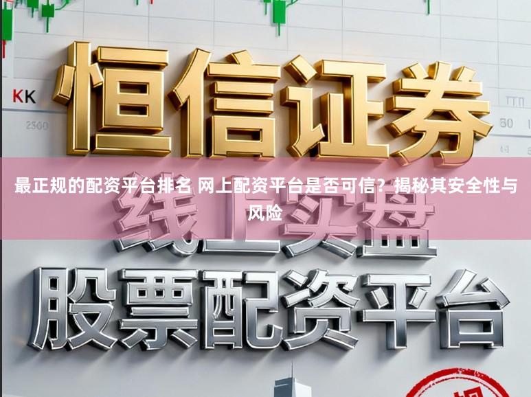 最正规的配资平台排名 网上配资平台是否可信？揭秘其安全性与风险