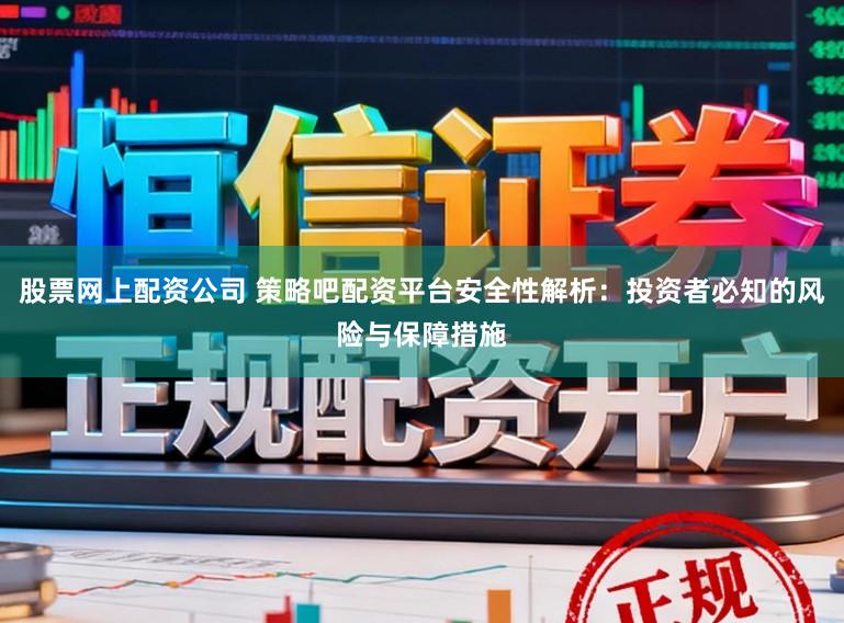 股票网上配资公司 策略吧配资平台安全性解析：投资者必知的风险与保障措施