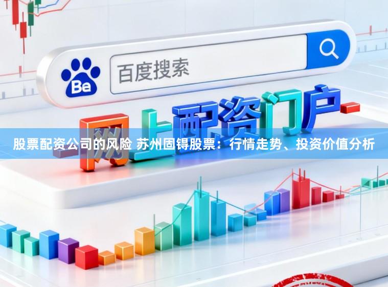 股票配资公司的风险 苏州固锝股票：行情走势、投资价值分析