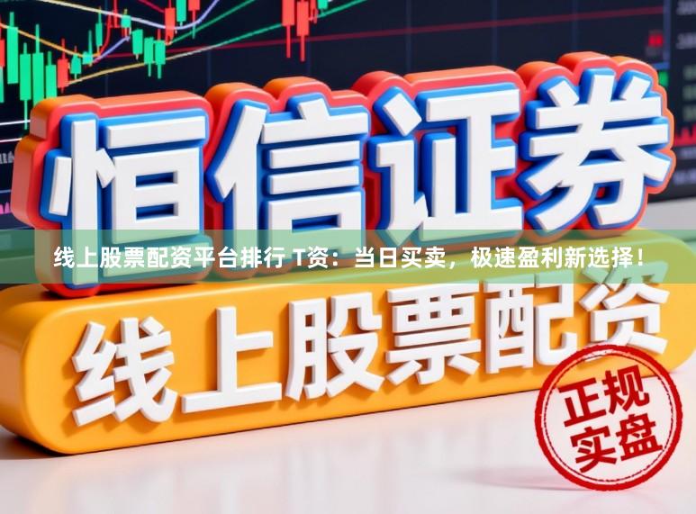 线上股票配资平台排行 T资：当日买卖，极速盈利新选择！