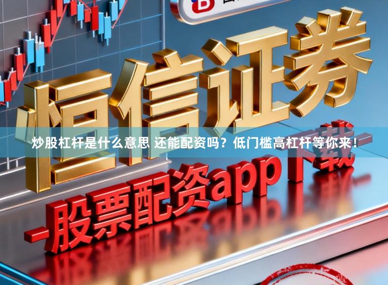 炒股杠杆是什么意思 还能配资吗？低门槛高杠杆等你来！
