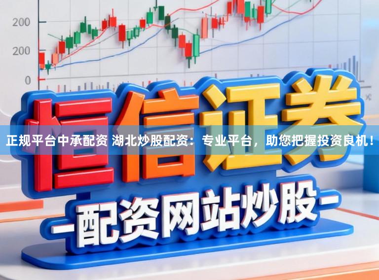 正规平台中承配资 湖北炒股配资：专业平台，助您把握投资良机！