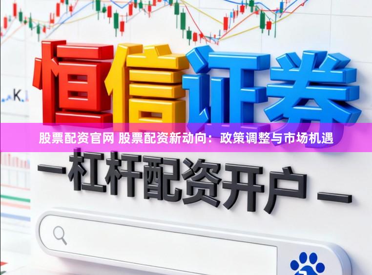股票配资官网 股票配资新动向：政策调整与市场机遇