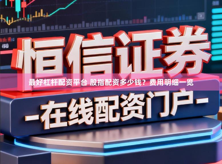 最好杠杆配资平台 股指配资多少钱？费用明细一览