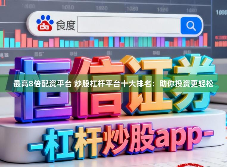 最高8倍配资平台 炒股杠杆平台十大排名：助你投资更轻松