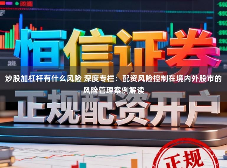 炒股加杠杆有什么风险 深度专栏：配资风险控制在境内外股市的风险管理案例解读