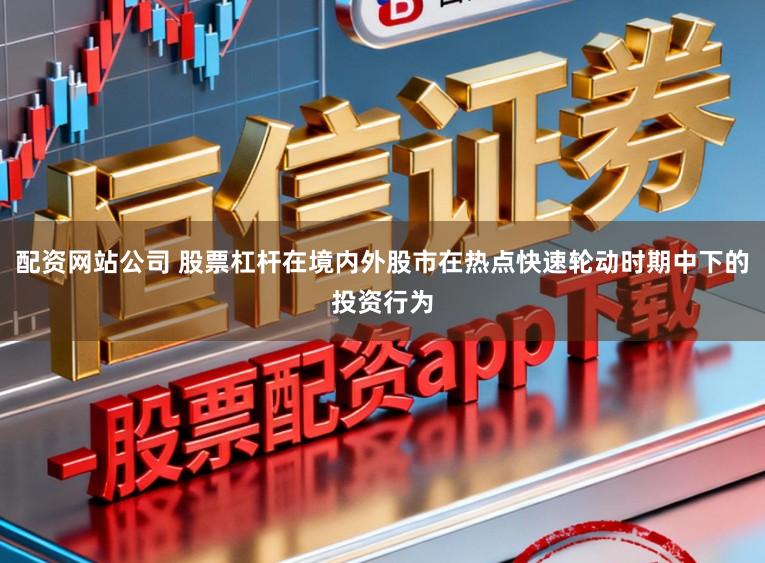 配资网站公司 股票杠杆在境内外股市在热点快速轮动时期中下的投资行为