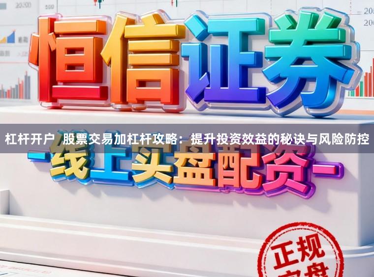 杠杆开户  股票交易加杠杆攻略：提升投资效益的秘诀与风险防控