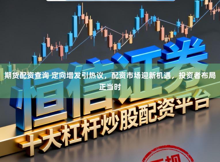 期货配资查询 定向增发引热议，配资市场迎新机遇，投资者布局正当时