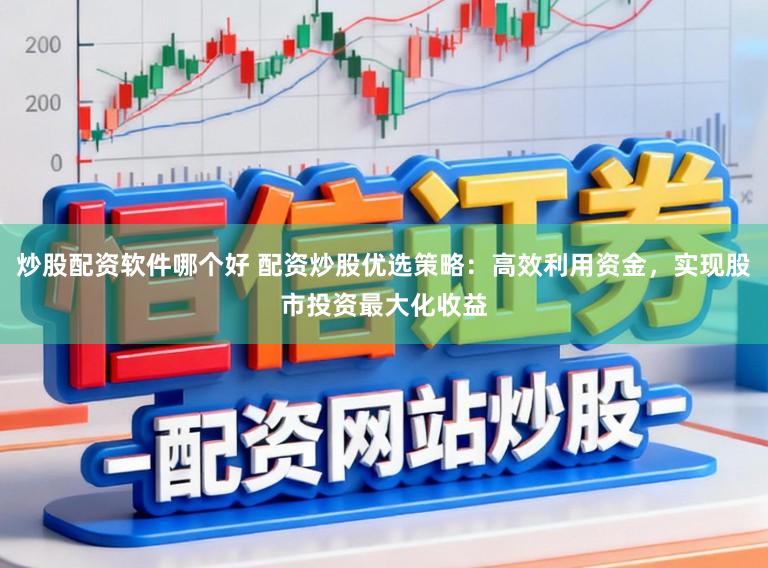 炒股配资软件哪个好 配资炒股优选策略：高效利用资金，实现股市投资最大化收益