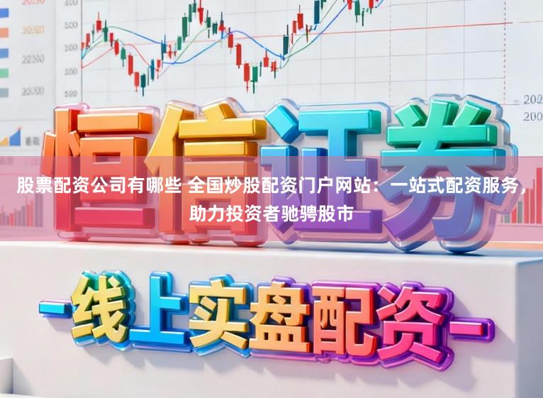 股票配资公司有哪些 全国炒股配资门户网站：一站式配资服务，助力投资者驰骋股市