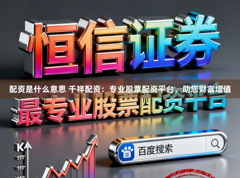 配资是什么意思 千祥配资：专业股票配资平台，助您财富增值