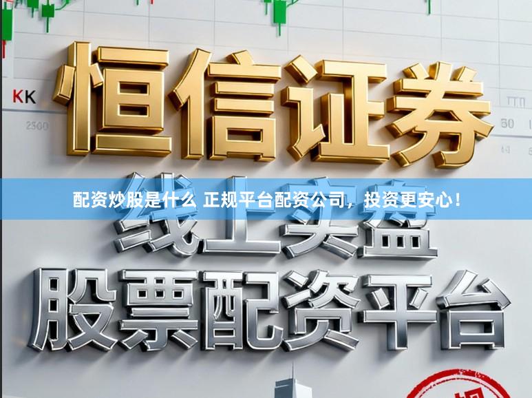 配资炒股是什么 正规平台配资公司，投资更安心！